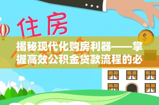 小店揭秘现代化购房利器——掌握高效公积金贷款流程的必备指南