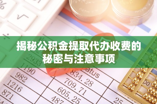 小店揭秘公积金提取代办收费的秘密与注意事项