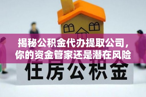 小店揭秘公积金代办提取公司，你的资金管家还是潜在风险？