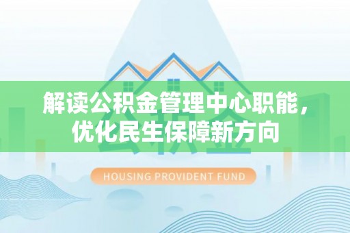 小店解读公积金管理中心职能，优化民生保障新方向