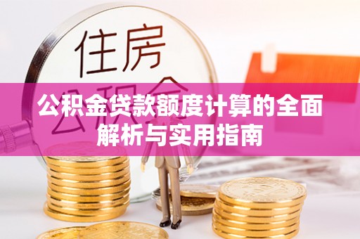 小店公积金贷款额度计算的全面解析与实用指南