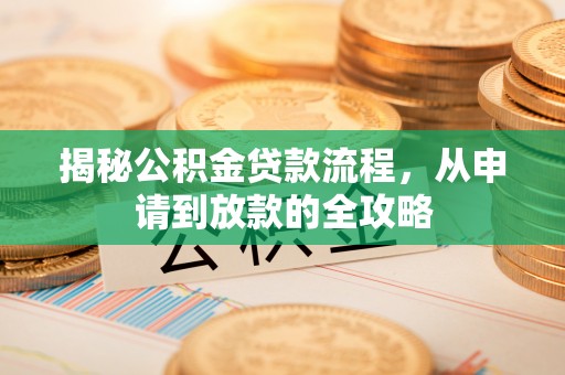 小店揭秘公积金贷款流程，从申请到放款的全攻略