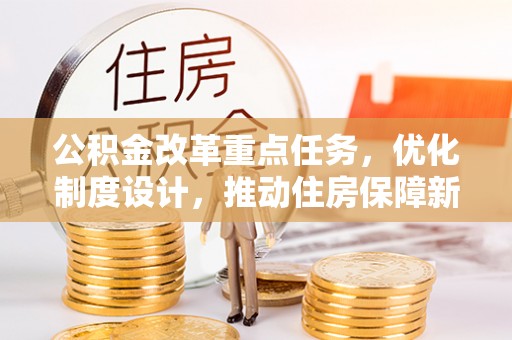 小店公积金改革重点任务，优化制度设计，推动住房保障新发展