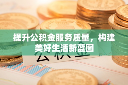 小店提升公积金服务质量，构建美好生活新蓝图
