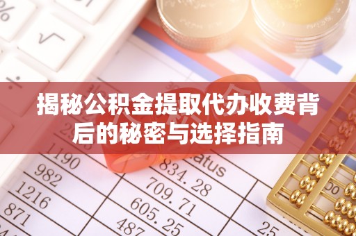 小店揭秘公积金提取代办收费背后的秘密与选择指南