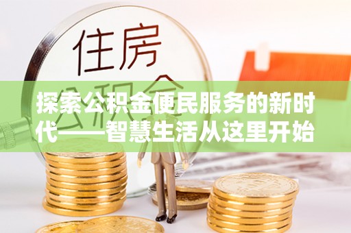小店探索公积金便民服务的新时代——智慧生活从这里开始