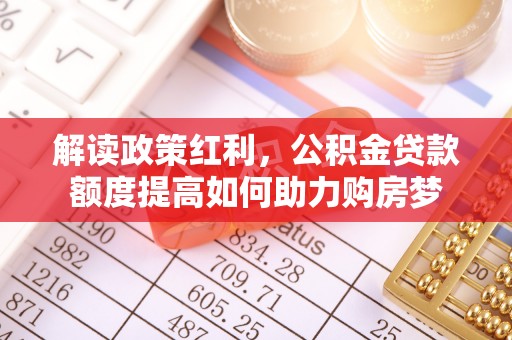小店解读政策红利，公积金贷款额度提高如何助力购房梦