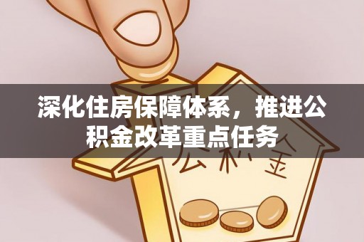 小店深化住房保障体系，推进公积金改革重点任务