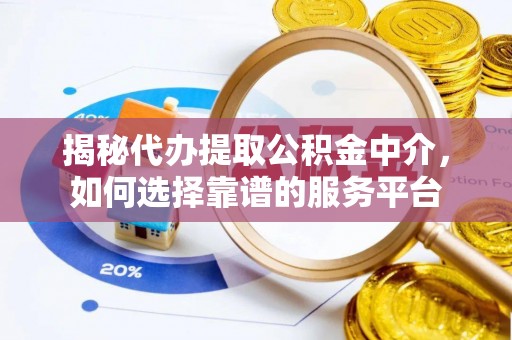 小店揭秘代办提取公积金中介，如何选择靠谱的服务平台