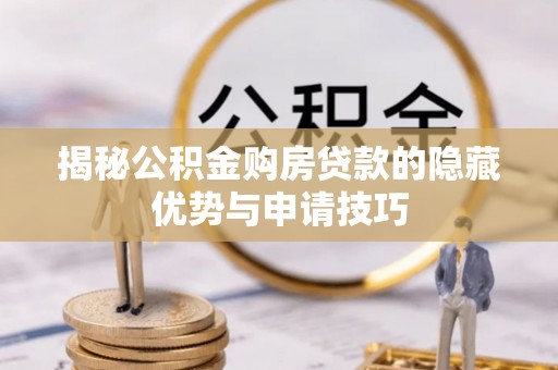 小店揭秘公积金购房贷款的隐藏优势与申请技巧