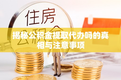 小店揭秘公积金提取代办吗的真相与注意事项