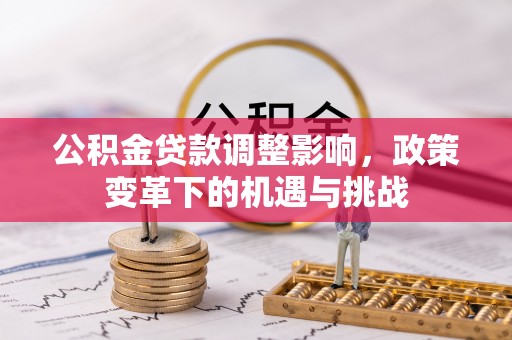 小店公积金贷款调整影响，政策变革下的机遇与挑战