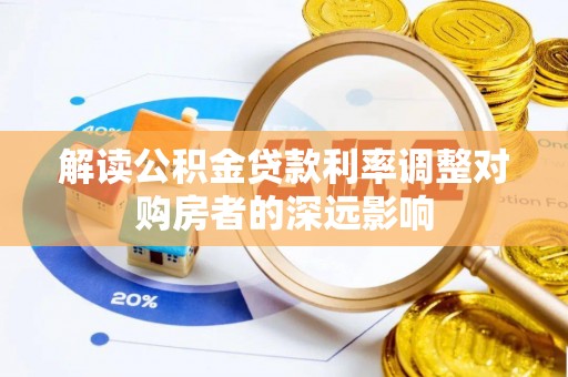 小店解读公积金贷款利率调整对购房者的深远影响