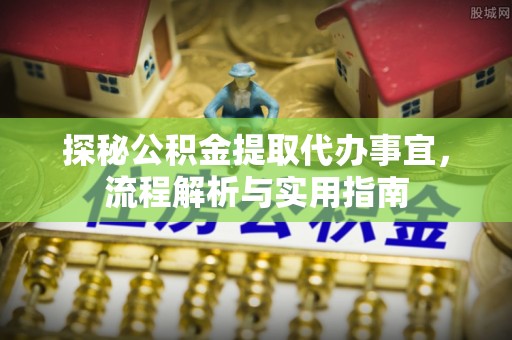 小店探秘公积金提取代办事宜，流程解析与实用指南