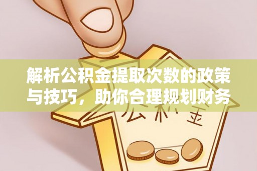 小店解析公积金提取次数的政策与技巧，助你合理规划财务未来