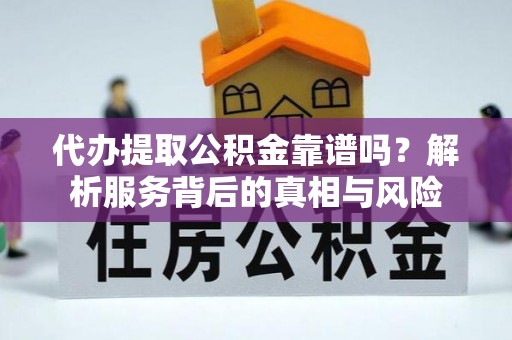 小店代办提取公积金靠谱吗？解析服务背后的真相与风险