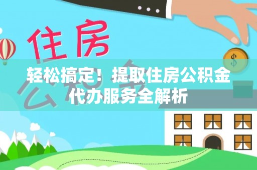 小店轻松搞定！提取住房公积金代办服务全解析