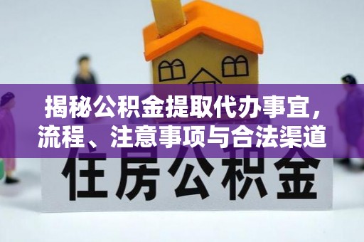 小店揭秘公积金提取代办事宜，流程、注意事项与合法渠道