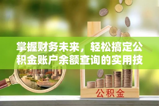 小店掌握财务未来，轻松搞定公积金账户余额查询的实用技巧