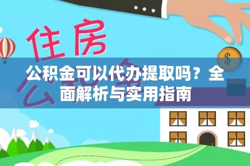 小店公积金可以代办提取吗？全面解析与实用指南