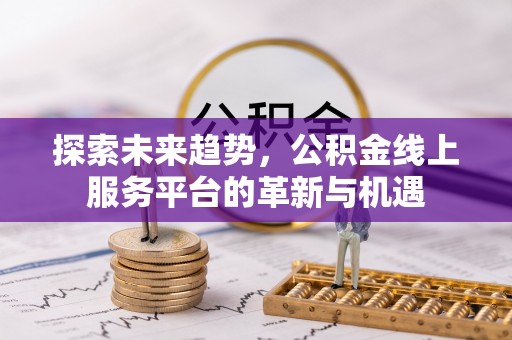 小店探索未来趋势，公积金线上服务平台的革新与机遇