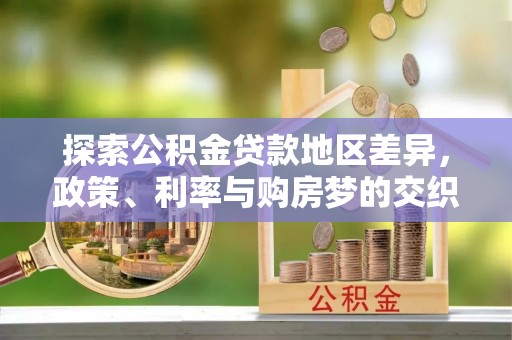 小店探索公积金贷款地区差异，政策、利率与购房梦的交织