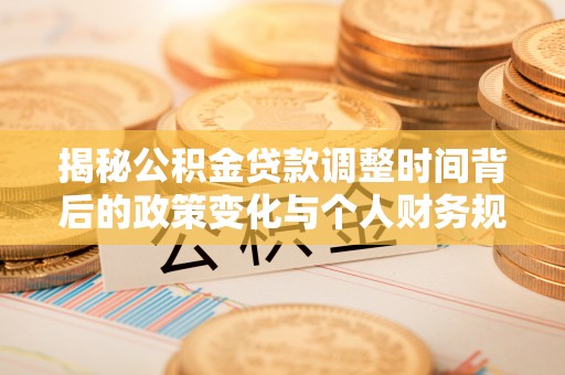 小店揭秘公积金贷款调整时间背后的政策变化与个人财务规划