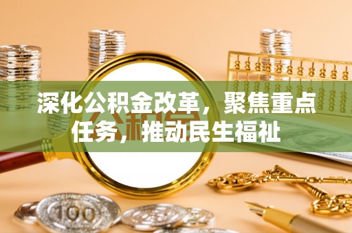 小店深化公积金改革，聚焦重点任务，推动民生福祉