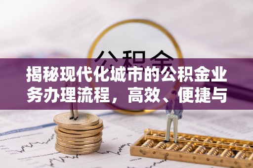 小店揭秘现代化城市的公积金业务办理流程，高效、便捷与未来趋势