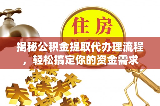 小店揭秘公积金提取代办理流程，轻松搞定你的资金需求