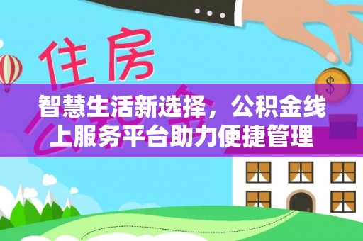 小店智慧生活新选择，公积金线上服务平台助力便捷管理