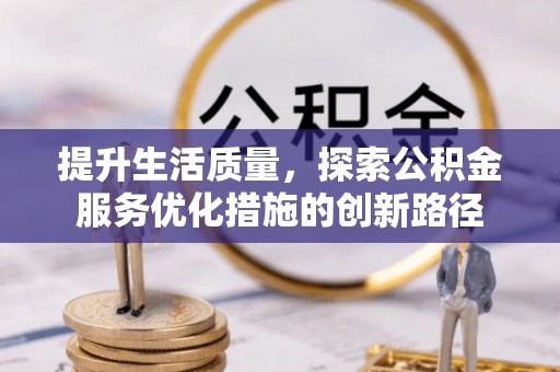 小店提升生活质量，探索公积金服务优化措施的创新路径