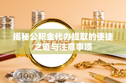 小店揭秘公积金代办提取的便捷之道与注意事项