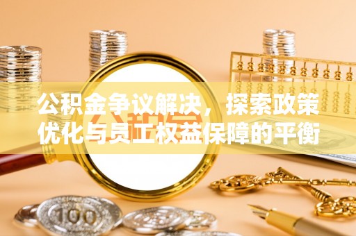 小店公积金争议解决，探索政策优化与员工权益保障的平衡点