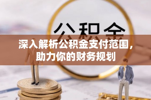 小店深入解析公积金支付范围，助力你的财务规划
