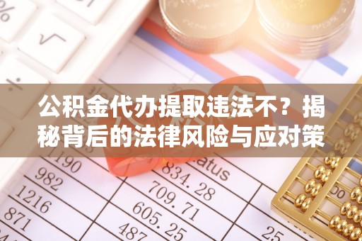 小店公积金代办提取违法不？揭秘背后的法律风险与应对策略