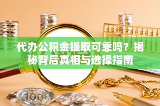 小店代办公积金提取可靠吗？揭秘背后真相与选择指南