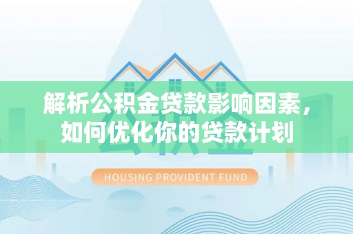 小店解析公积金贷款影响因素，如何优化你的贷款计划