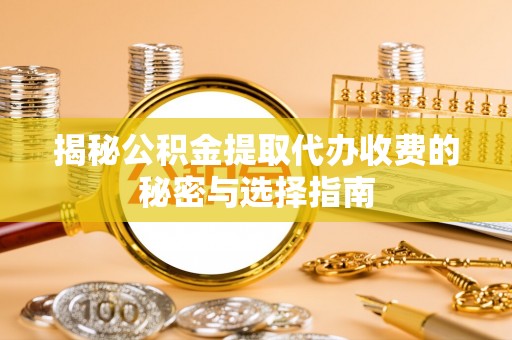 小店揭秘公积金提取代办收费的秘密与选择指南