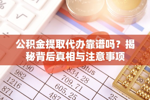 小店公积金提取代办靠谱吗？揭秘背后真相与注意事项