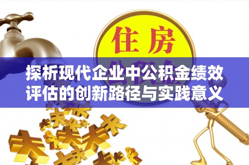 小店探析现代企业中公积金绩效评估的创新路径与实践意义