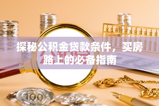 小店探秘公积金贷款条件，买房路上的必备指南