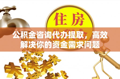 小店公积金咨询代办提取，高效解决你的资金需求问题