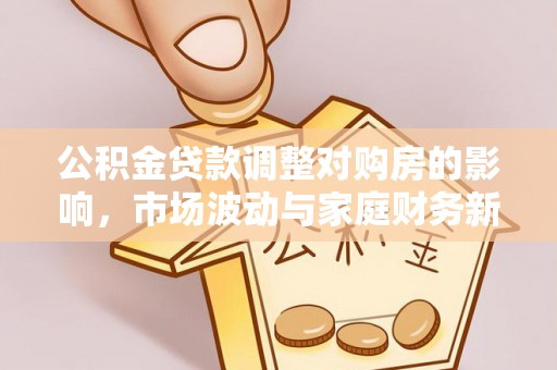 小店公积金贷款调整对购房的影响，市场波动与家庭财务新趋势