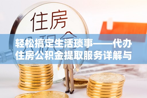 小店轻松搞定生活琐事——代办住房公积金提取服务详解与实用指南