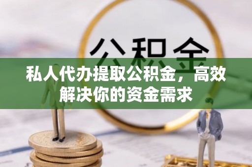小店私人代办提取公积金，高效解决你的资金需求