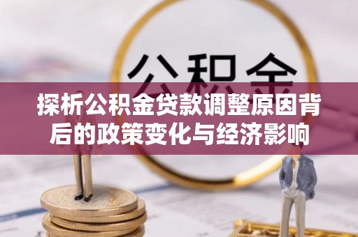 小店探析公积金贷款调整原因背后的政策变化与经济影响