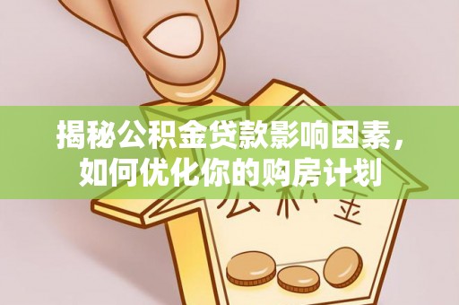 小店揭秘公积金贷款影响因素，如何优化你的购房计划