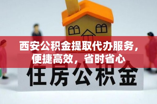 小店西安公积金提取代办服务，便捷高效，省时省心