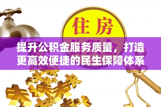 小店提升公积金服务质量，打造更高效便捷的民生保障体系